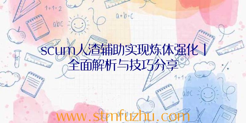 scum人渣辅助实现炼体强化|全面解析与技巧分享